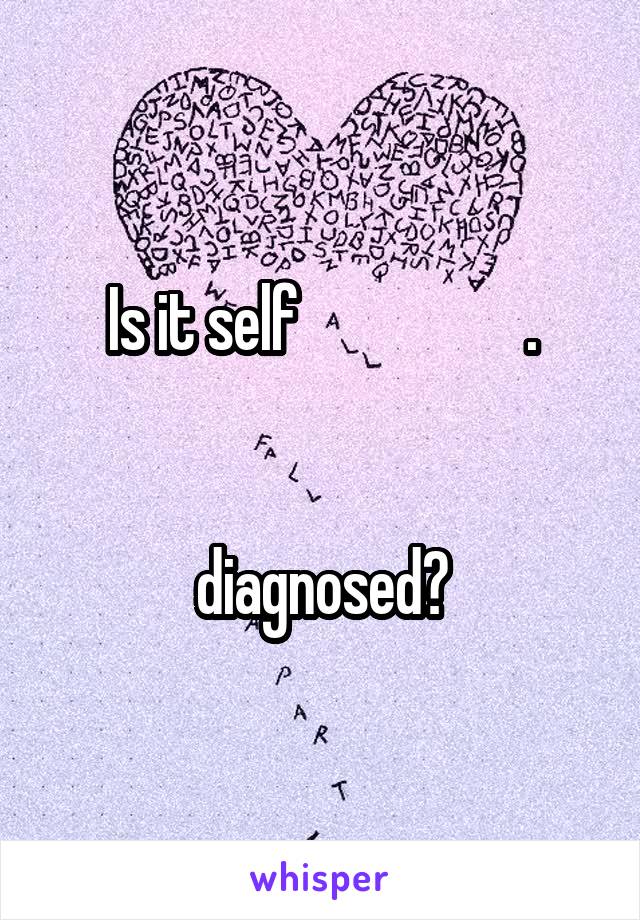 Is it self                   .

                         diagnosed?