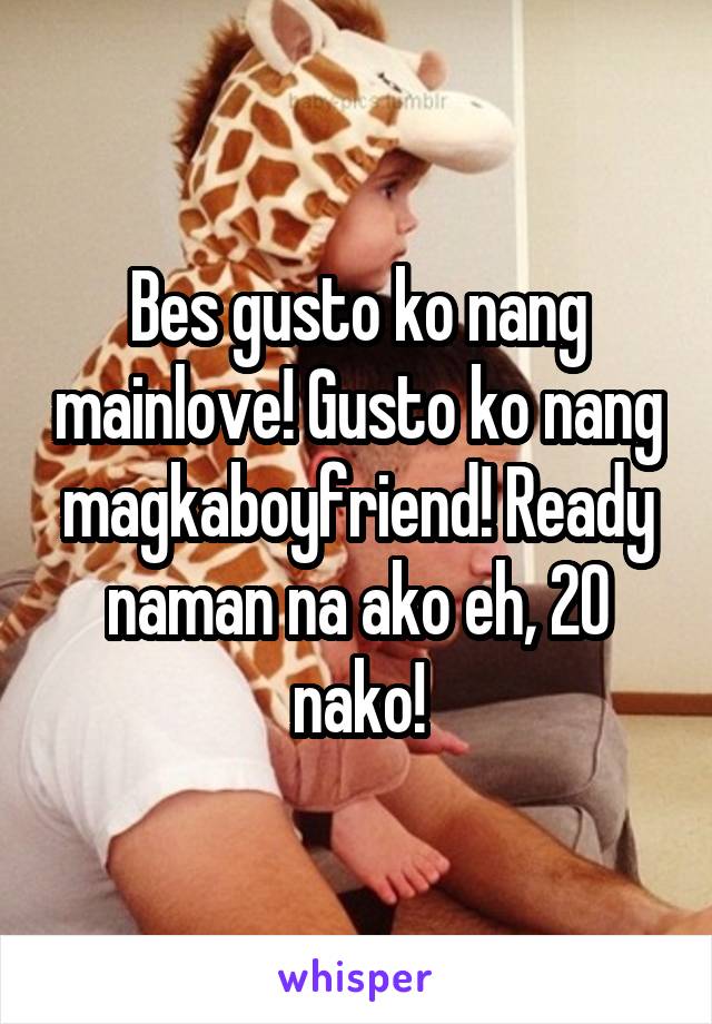 Bes gusto ko nang mainlove! Gusto ko nang magkaboyfriend! Ready naman na ako eh, 20 nako!