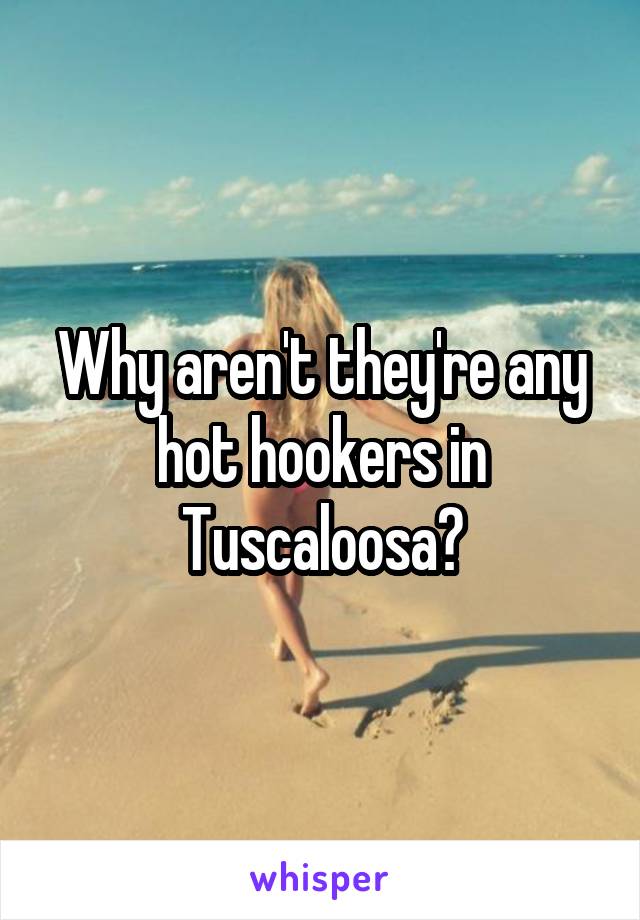 Why aren't they're any hot hookers in Tuscaloosa?