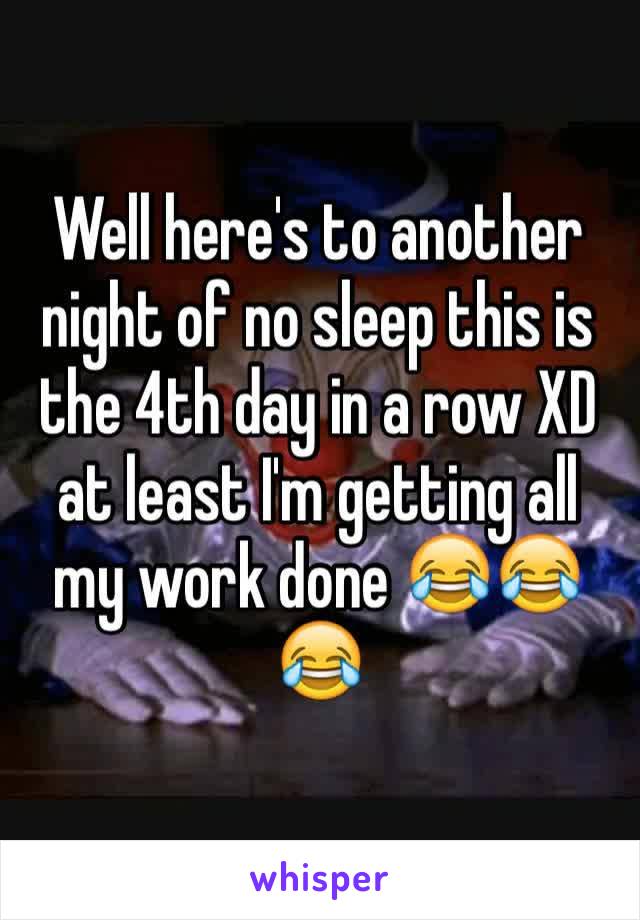 Well here's to another night of no sleep this is the 4th day in a row XD at least I'm getting all my work done 😂😂😂