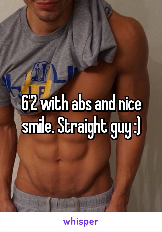 6'2 with abs and nice smile. Straight guy :)