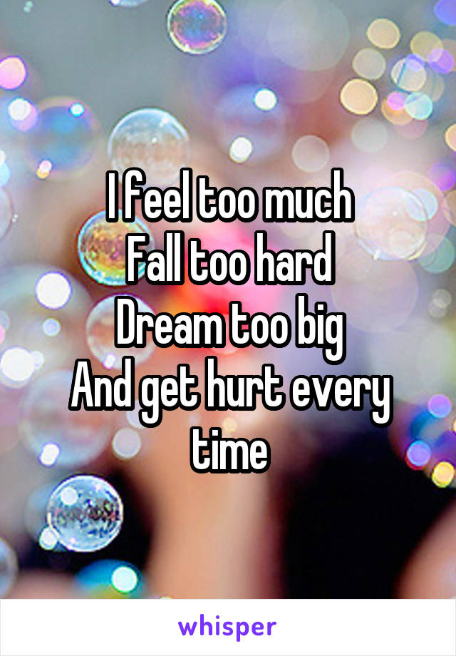 I feel too much
Fall too hard
Dream too big
And get hurt every time