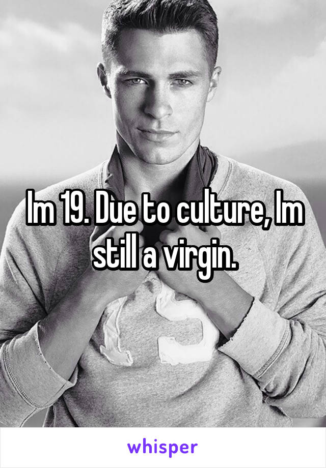 Im 19. Due to culture, Im still a virgin.