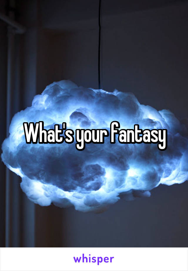 What's your fantasy