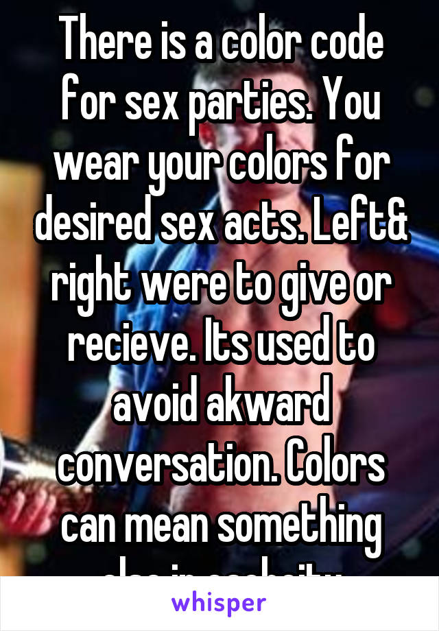 There is a color code for sex parties. You wear your colors for desired sex acts. Left& right were to give or recieve. Its used to avoid akward conversation. Colors can mean something else in eachcity