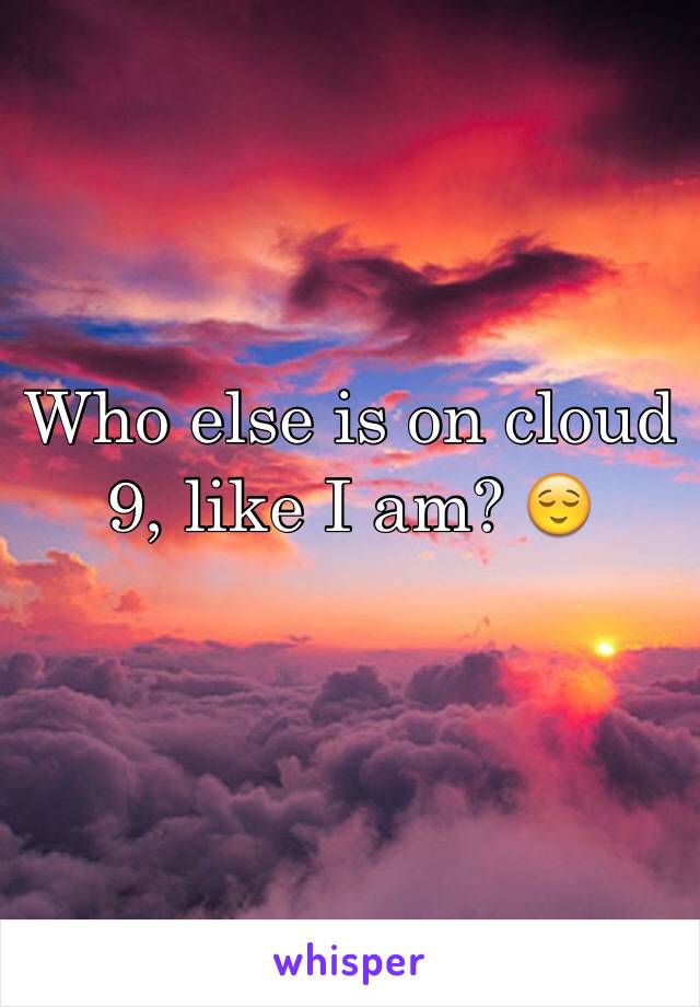 Who else is on cloud 9, like I am? 😌