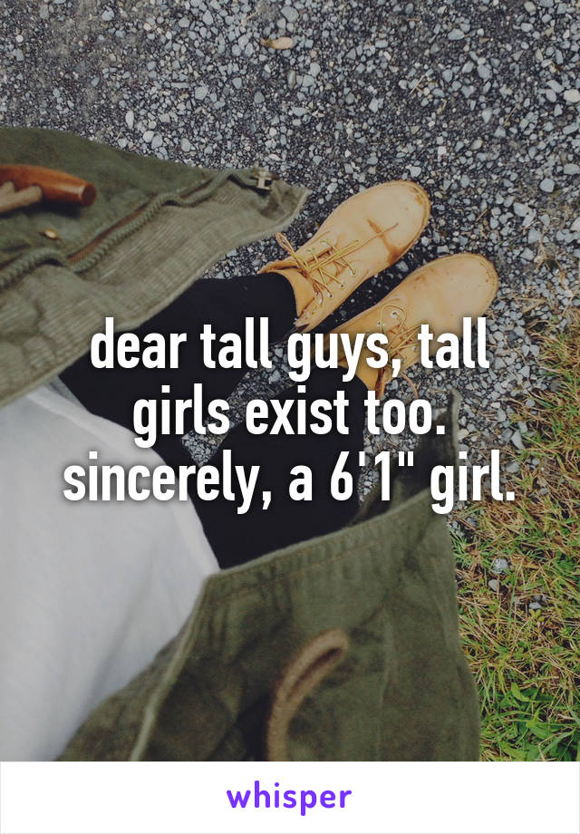 dear tall guys, tall girls exist too. sincerely, a 6'1" girl.