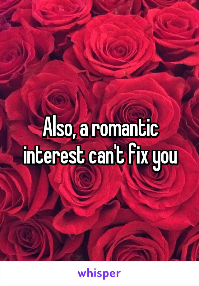 Also, a romantic interest can't fix you