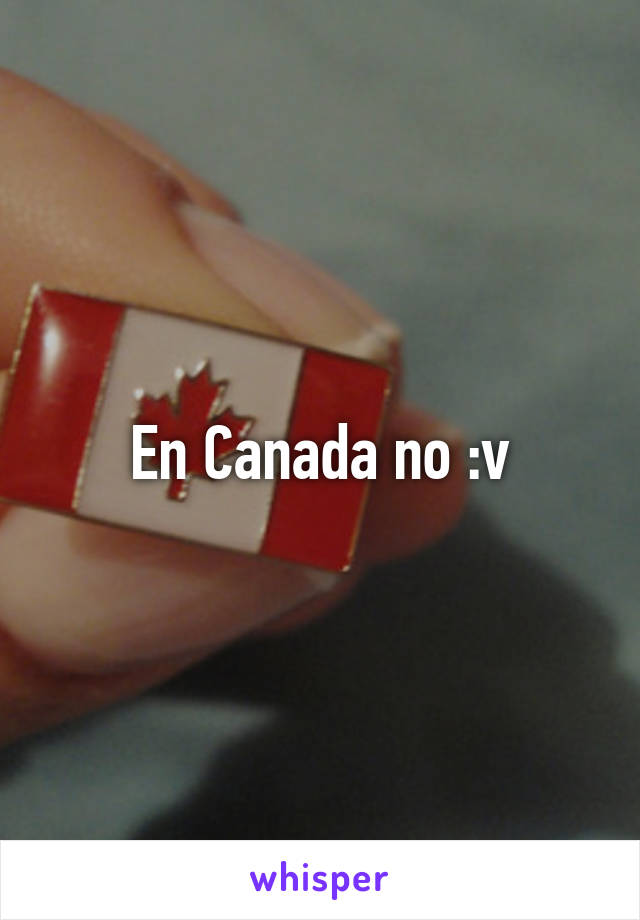 En Canada no :v