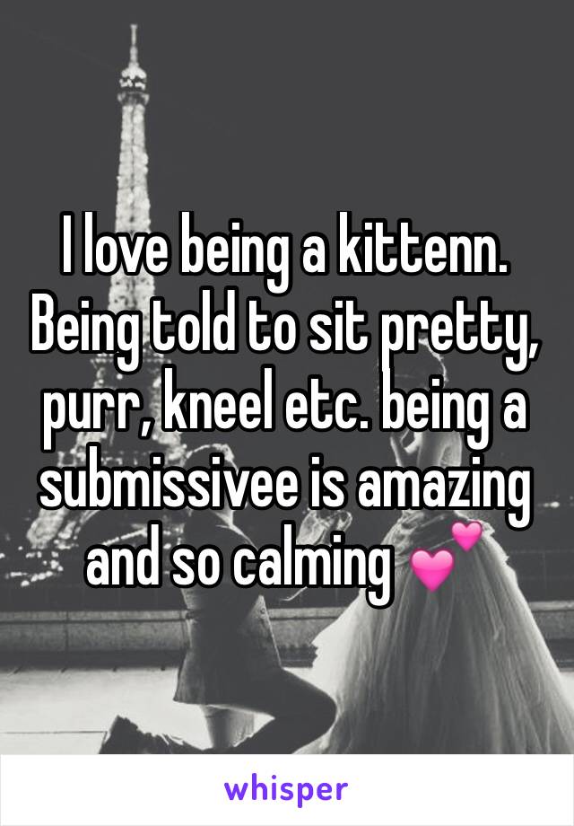 I love being a kittenn. Being told to sit pretty, purr, kneel etc. being a submissivee is amazing and so calming 💕