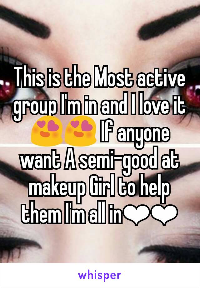 This is the Most active group I'm in and I love it😍😍 If anyone want A semi-good at makeup Girl to help them I'm all in❤❤