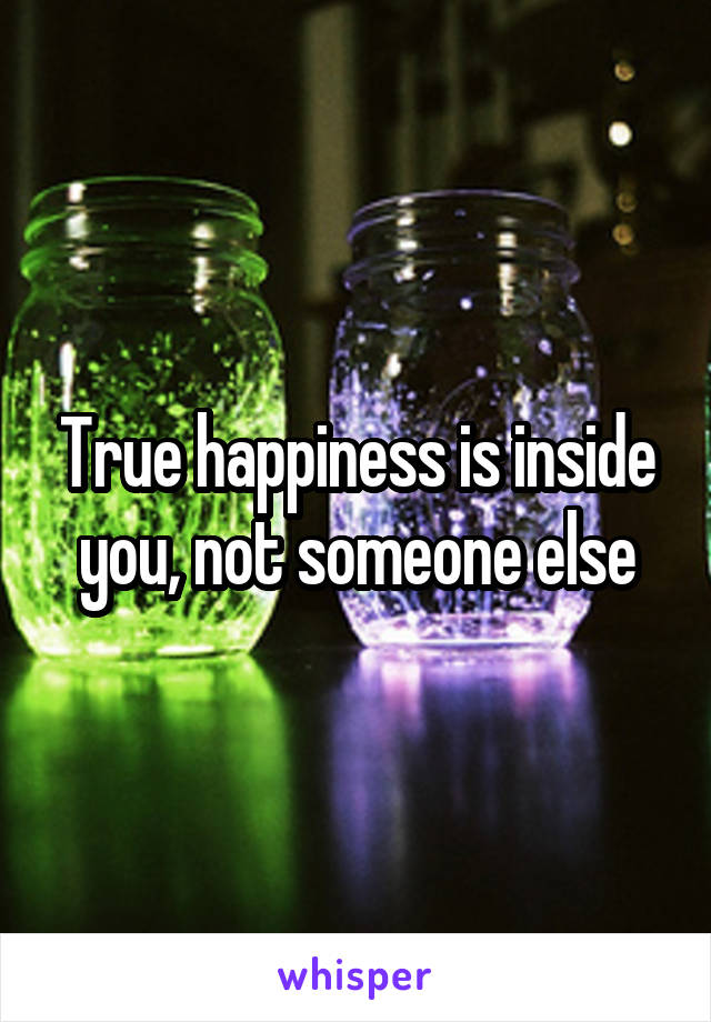 True happiness is inside you, not someone else