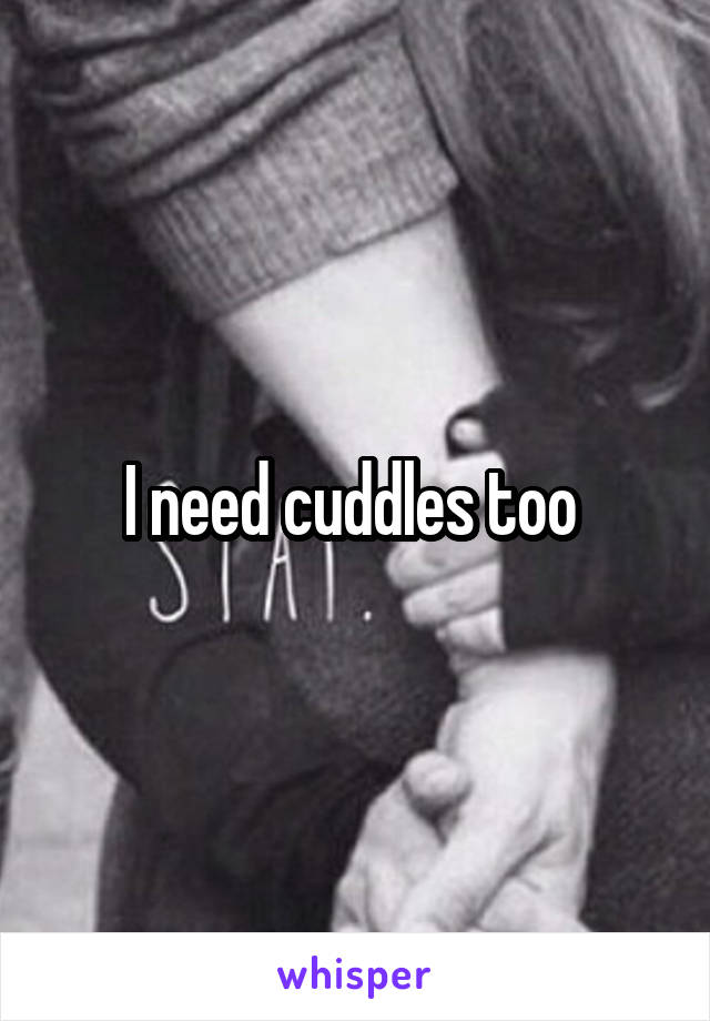 I need cuddles too 