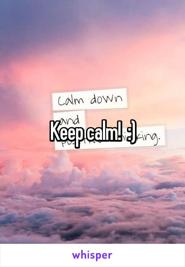 Keep calm!  :)