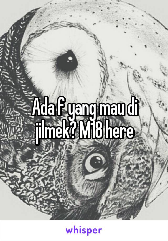 Ada f yang mau di jilmek? M18 here