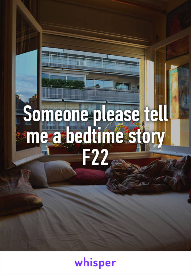 Someone please tell me a bedtime story
F22