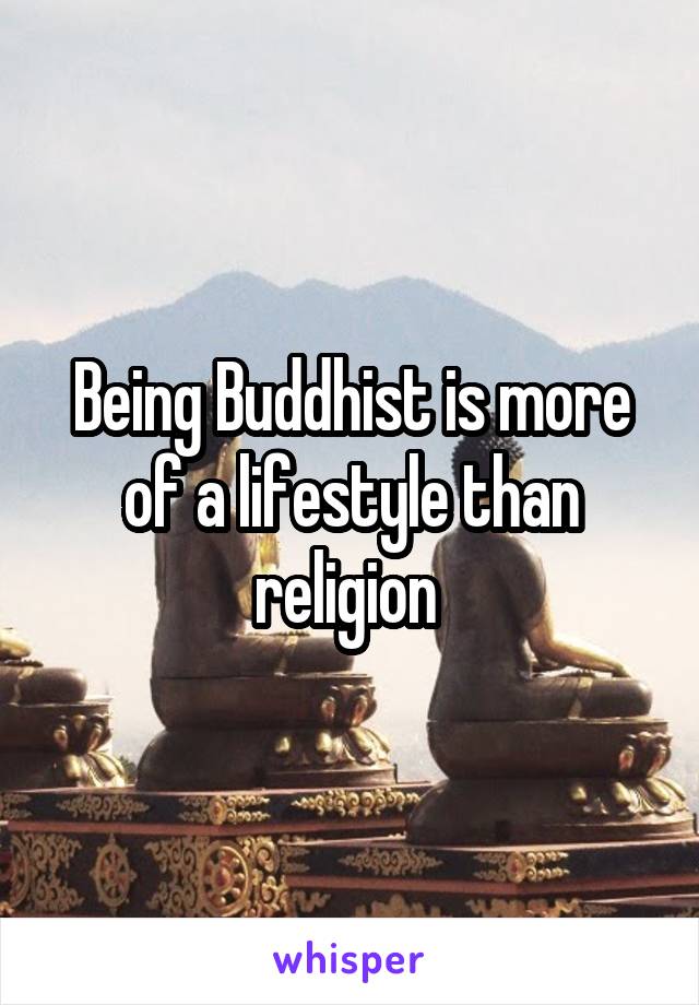 Being Buddhist is more of a lifestyle than religion 