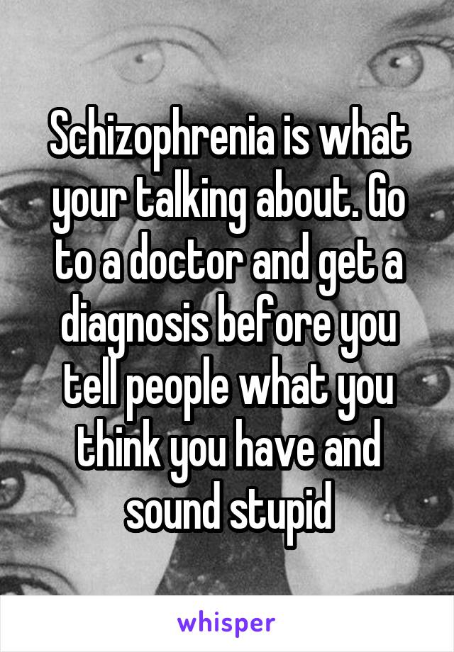 Schizophrenia is what your talking about. Go to a doctor and get a diagnosis before you tell people what you think you have and sound stupid