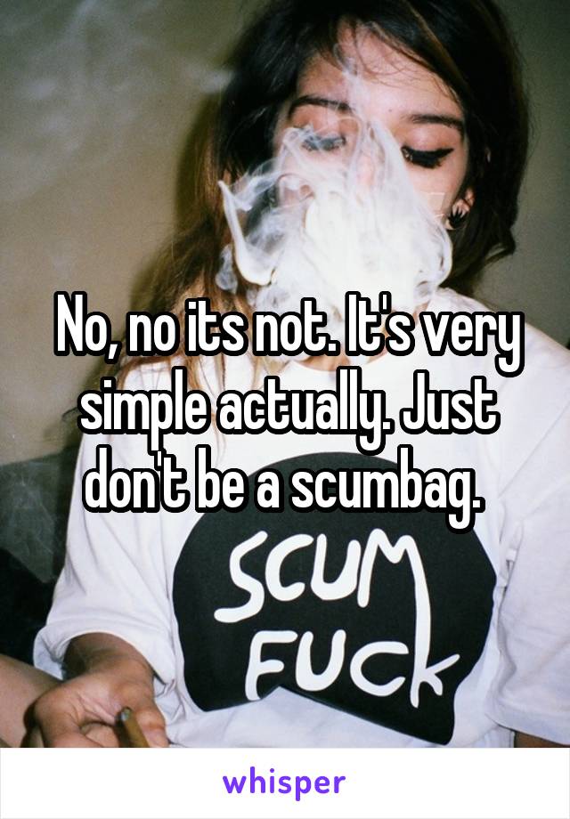 No, no its not. It's very simple actually. Just don't be a scumbag. 