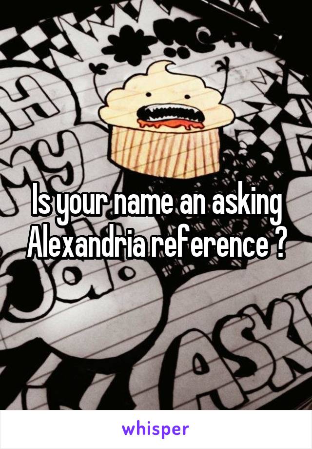 Is your name an asking Alexandria reference ?