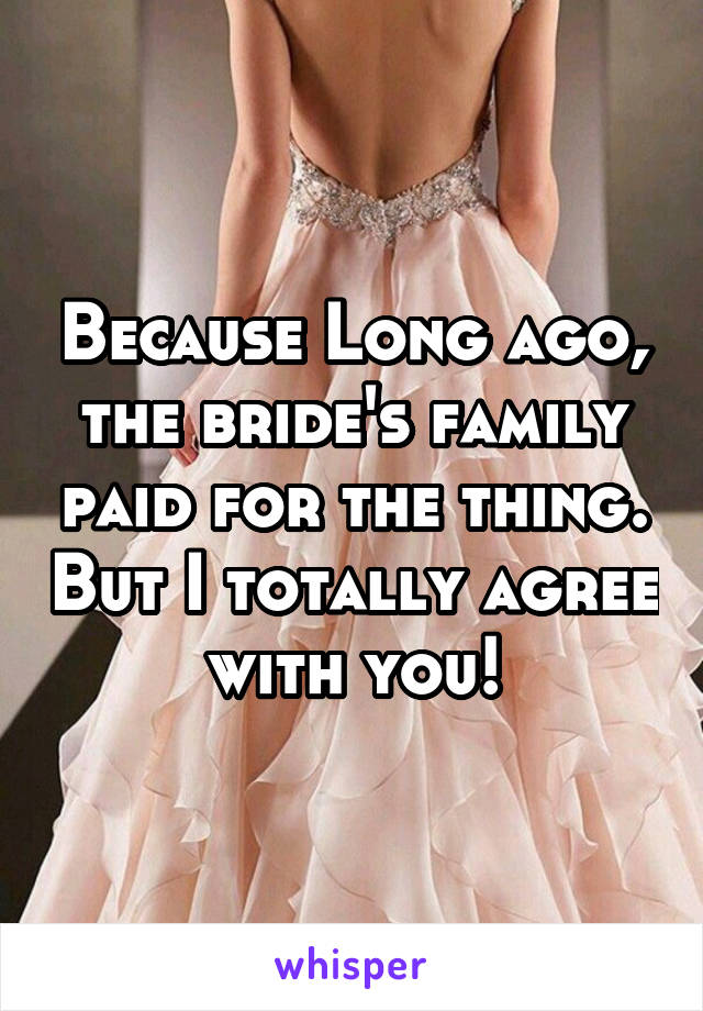 Because Long ago, the bride's family paid for the thing. But I totally agree with you!