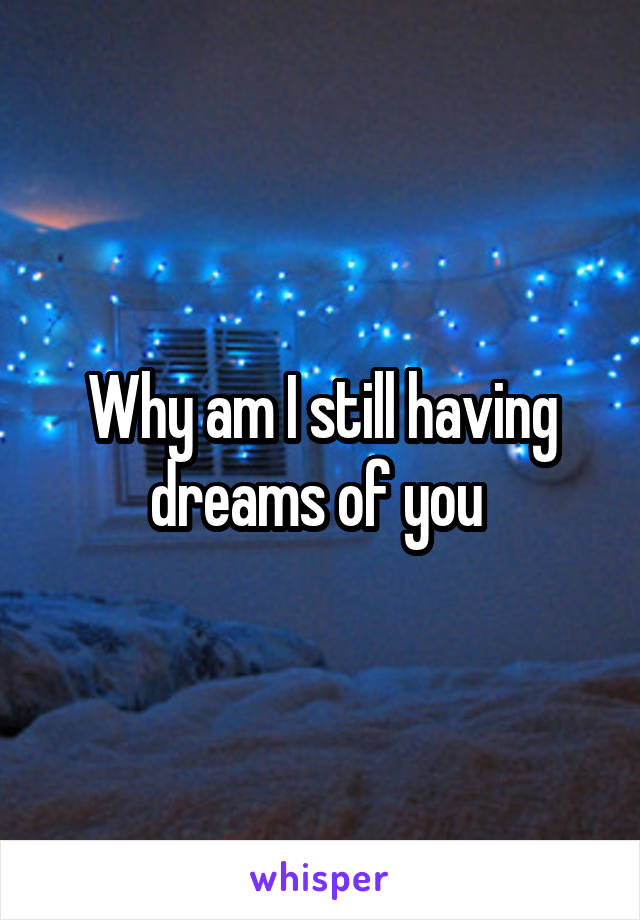 Why am I still having dreams of you 