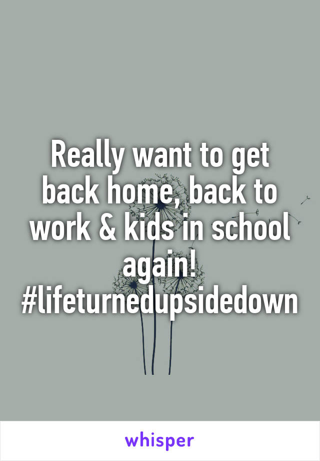 Really want to get back home, back to work & kids in school again!
#lifeturnedupsidedown