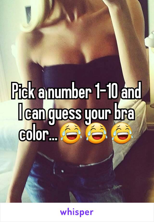 Pick a number 1-10 and I can guess your bra color...😂😂😂