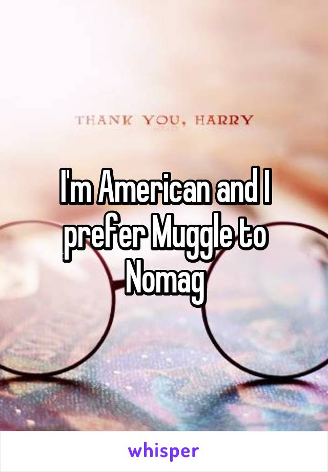 I'm American and I prefer Muggle to Nomag