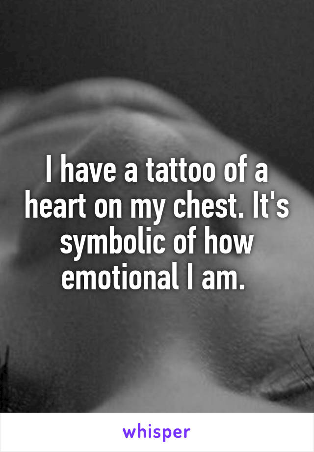 I have a tattoo of a heart on my chest. It's symbolic of how emotional I am. 