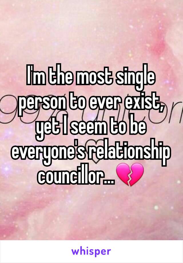 I'm the most single person to ever exist, yet I seem to be everyone's relationship councillor...💔