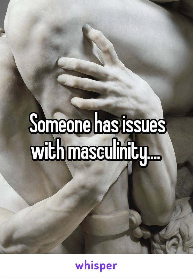 Someone has issues with masculinity.... 