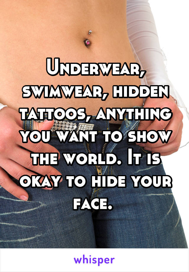 Underwear, swimwear, hidden tattoos, anything you want to show the world. It is okay to hide your face. 