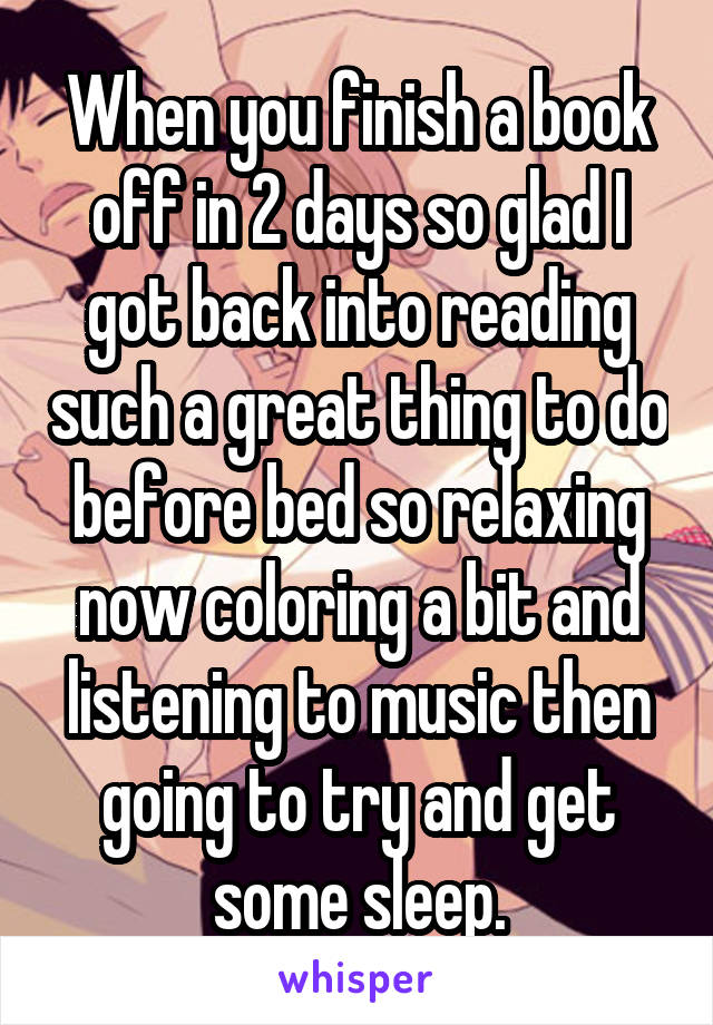 When you finish a book off in 2 days so glad I got back into reading such a great thing to do before bed so relaxing now coloring a bit and listening to music then going to try and get some sleep.