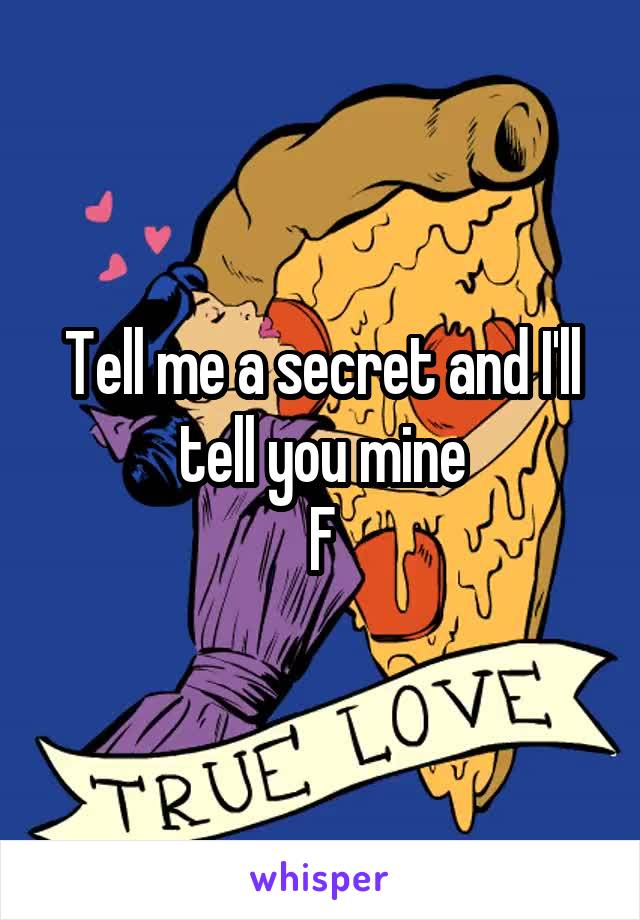 Tell me a secret and I'll tell you mine
F