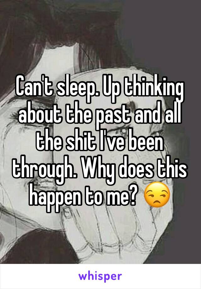 Can't sleep. Up thinking about the past and all the shit I've been through. Why does this happen to me? 😒