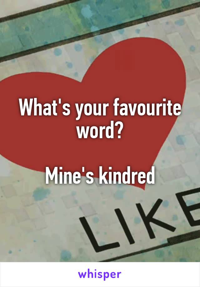 What's your favourite word?

Mine's kindred