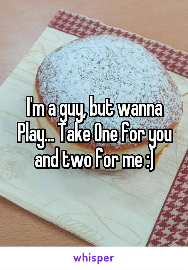 I'm a guy, but wanna Play... Take One for you and two for me :)