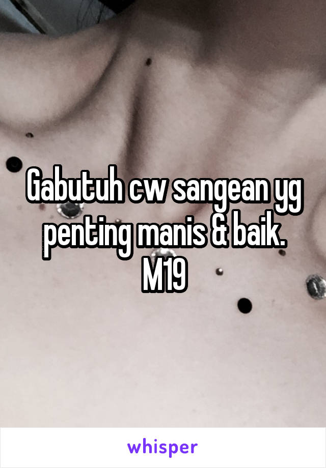 Gabutuh cw sangean yg penting manis & baik. M19