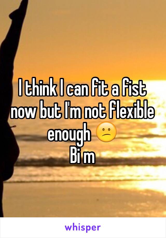 I think I can fit a fist now but I'm not flexible enough 😕
Bi m