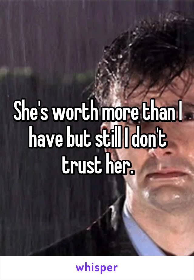 She's worth more than I have but still I don't trust her.