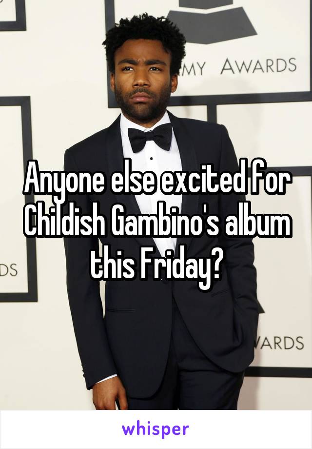 Anyone else excited for Childish Gambino's album this Friday?