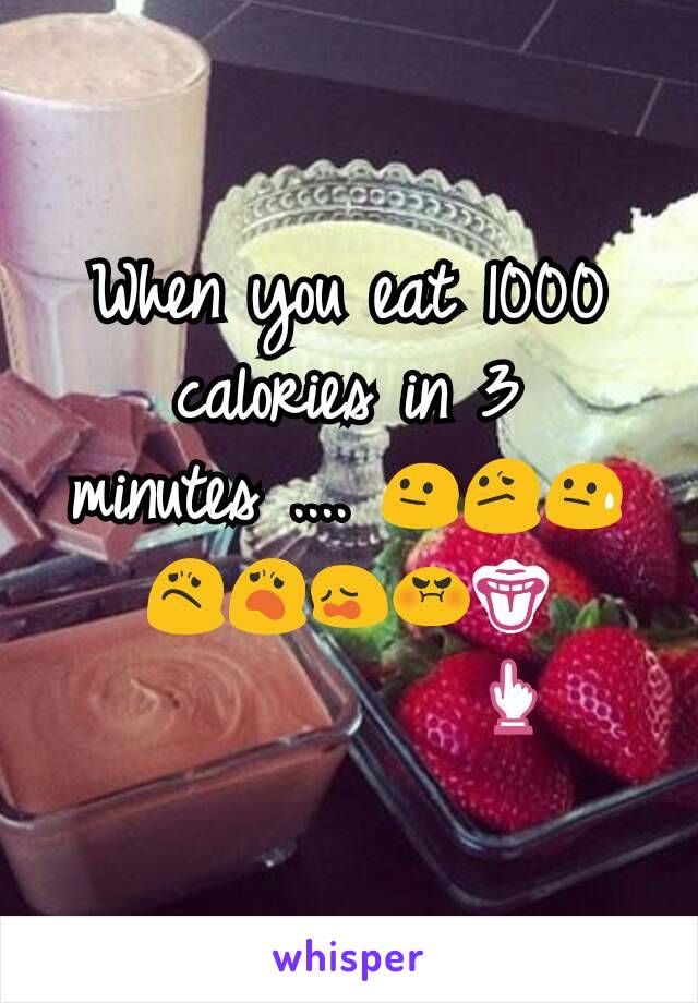 When you eat 1000 calories in 3 minutes .... 😐😕😓😟😦😩😡👅
          👆