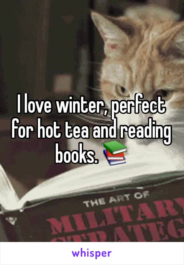 I love winter, perfect for hot tea and reading books. 📚