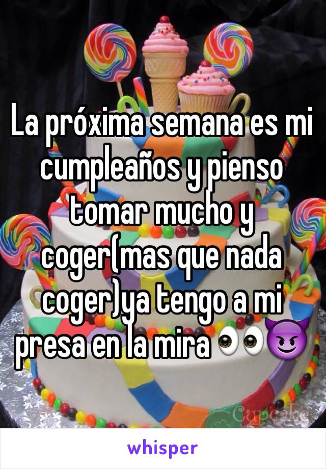 La próxima semana es mi cumpleaños y pienso tomar mucho y coger(mas que nada coger)ya tengo a mi presa en la mira 👀😈