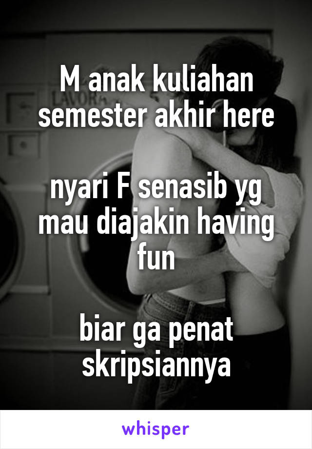 M anak kuliahan semester akhir here

nyari F senasib yg mau diajakin having fun

biar ga penat skripsiannya