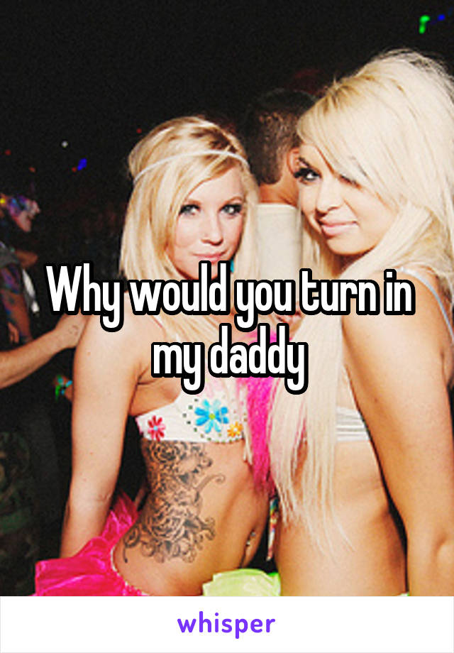 Why would you turn in my daddy