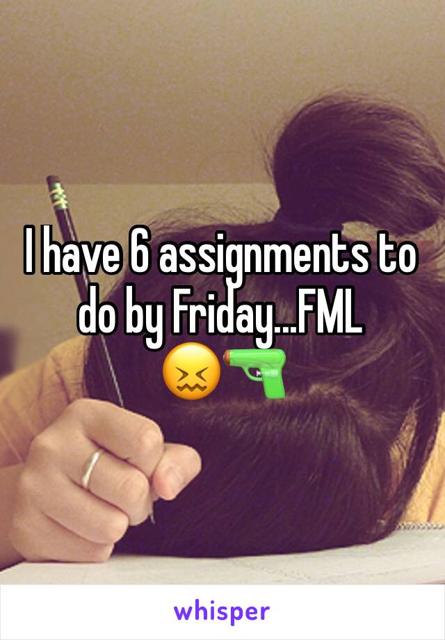 I have 6 assignments to do by Friday...FML
😖🔫