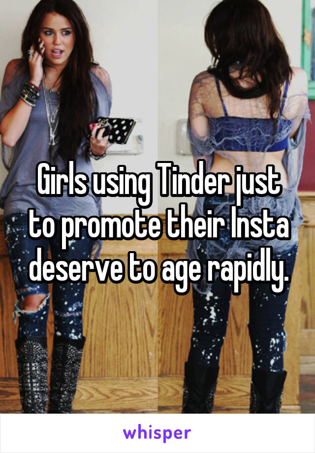 Girls using Tinder just to promote their Insta deserve to age rapidly.