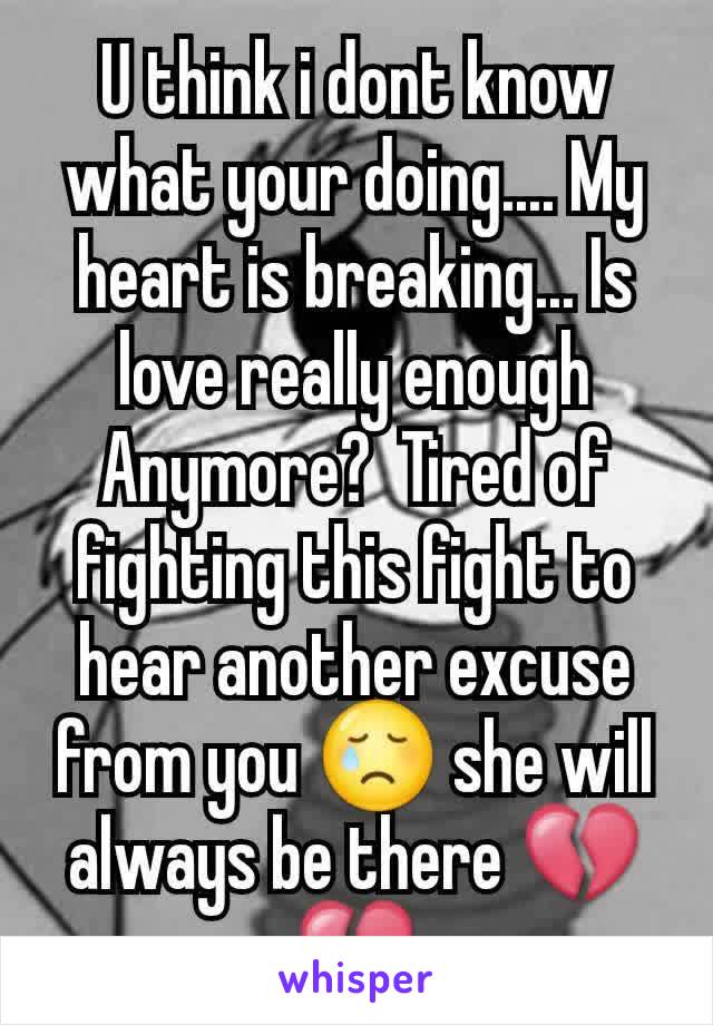 U think i dont know what your doing.... My heart is breaking... Is love really enough Anymore?  Tired of fighting this fight to hear another excuse from you 😢 she will always be there 💔💔